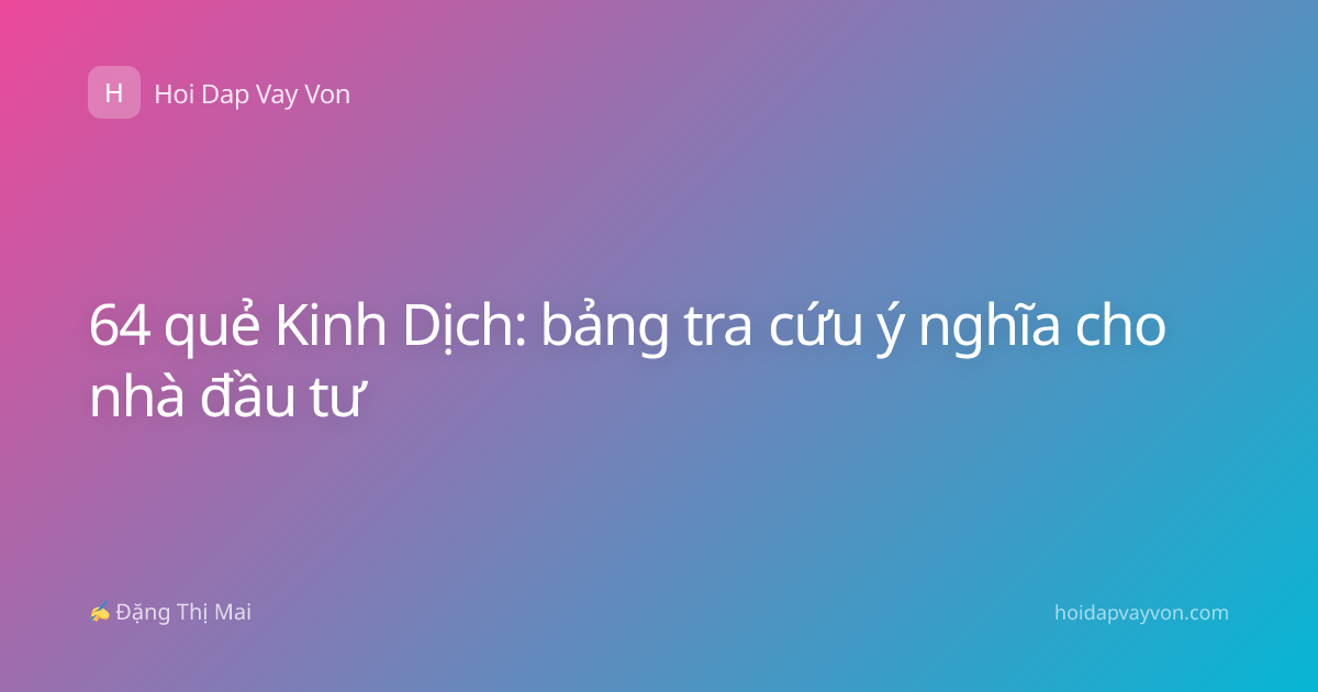 64 quẻ Kinh Dịch: bảng tra cứu ý nghĩa cho nhà đầu tư