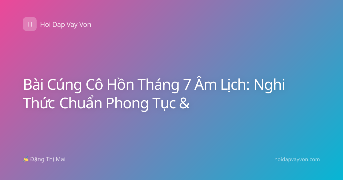 Bài Cúng Cô Hồn Tháng 7 Âm Lịch: Nghi Thức Chuẩn Phong Tục &