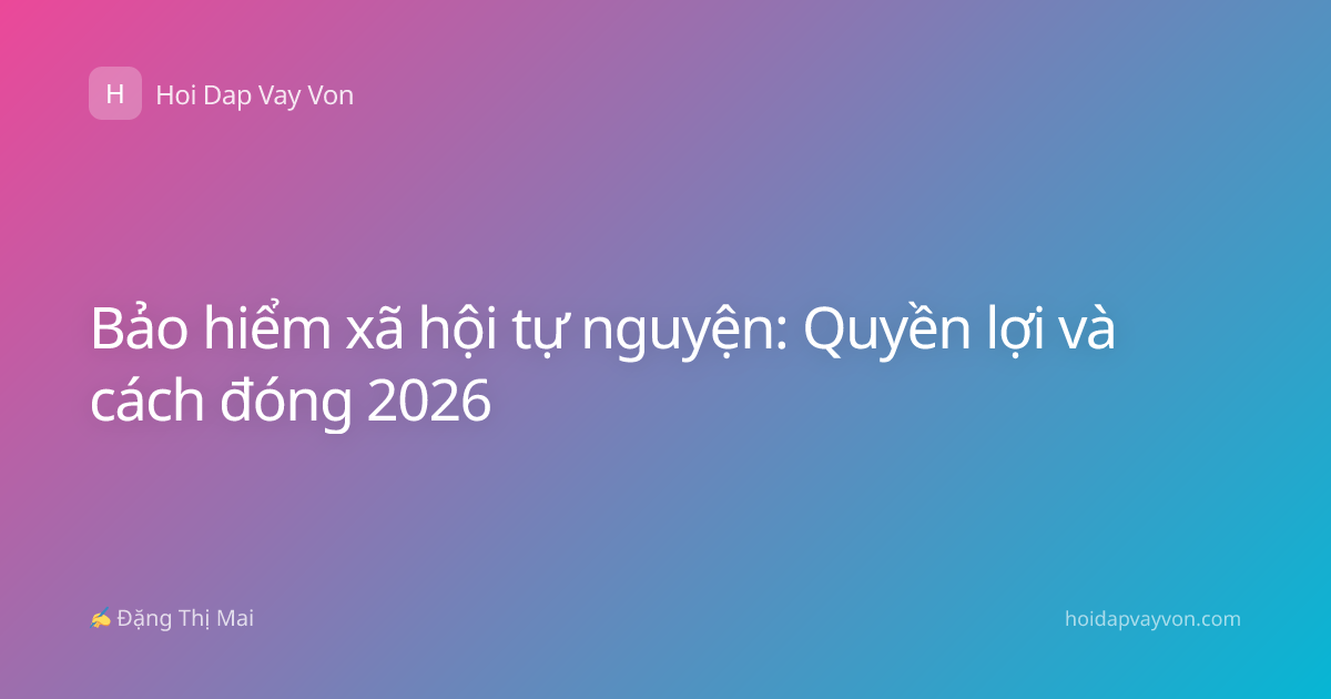 Bảo hiểm xã hội tự nguyện: Quyền lợi và cách đóng 2026