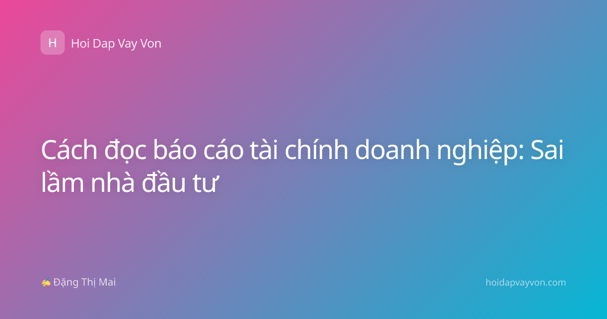 Cách đọc báo cáo tài chính doanh nghiệp: Sai lầm nhà đầu tư