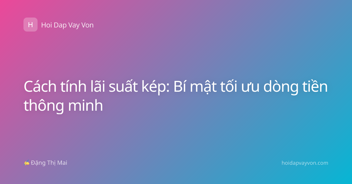 Cách tính lãi suất kép: Bí mật tối ưu dòng tiền thông minh