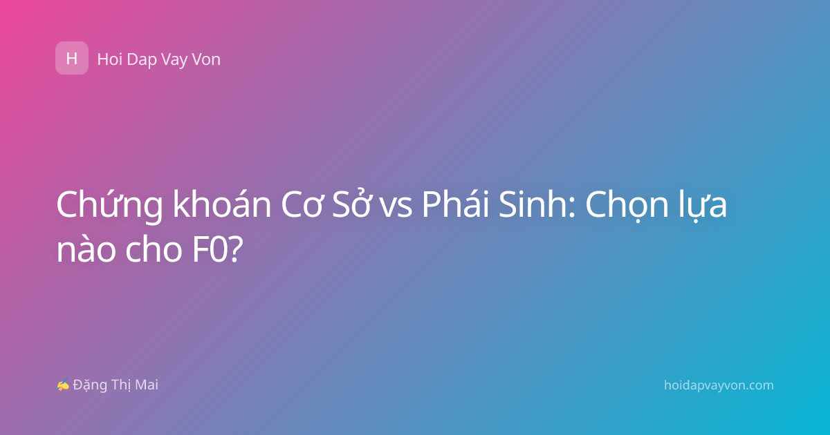 Chứng khoán Cơ Sở vs Phái Sinh: Chọn lựa nào cho F0?