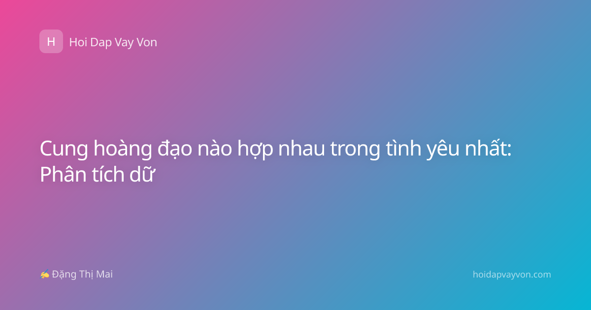 Cung hoàng đạo nào hợp nhau trong tình yêu nhất: Phân tích dữ