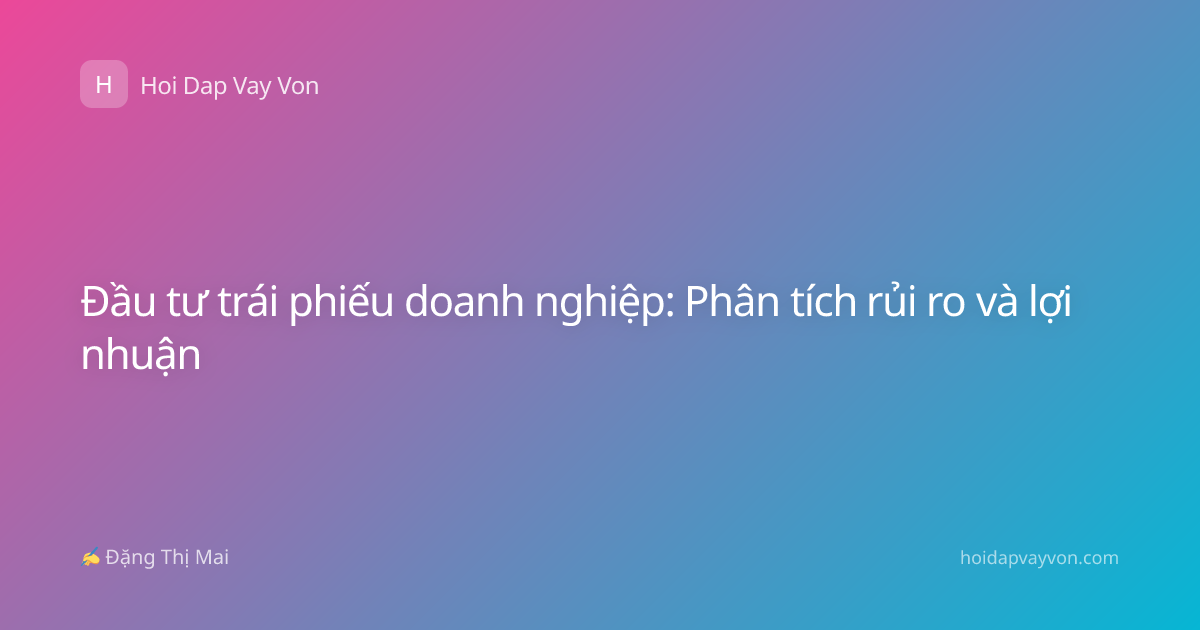 Đầu tư trái phiếu doanh nghiệp: Phân tích rủi ro và lợi nhuận