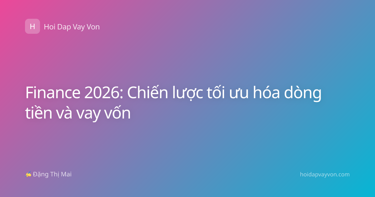 Finance 2026: Chiến lược tối ưu hóa dòng tiền và vay vốn