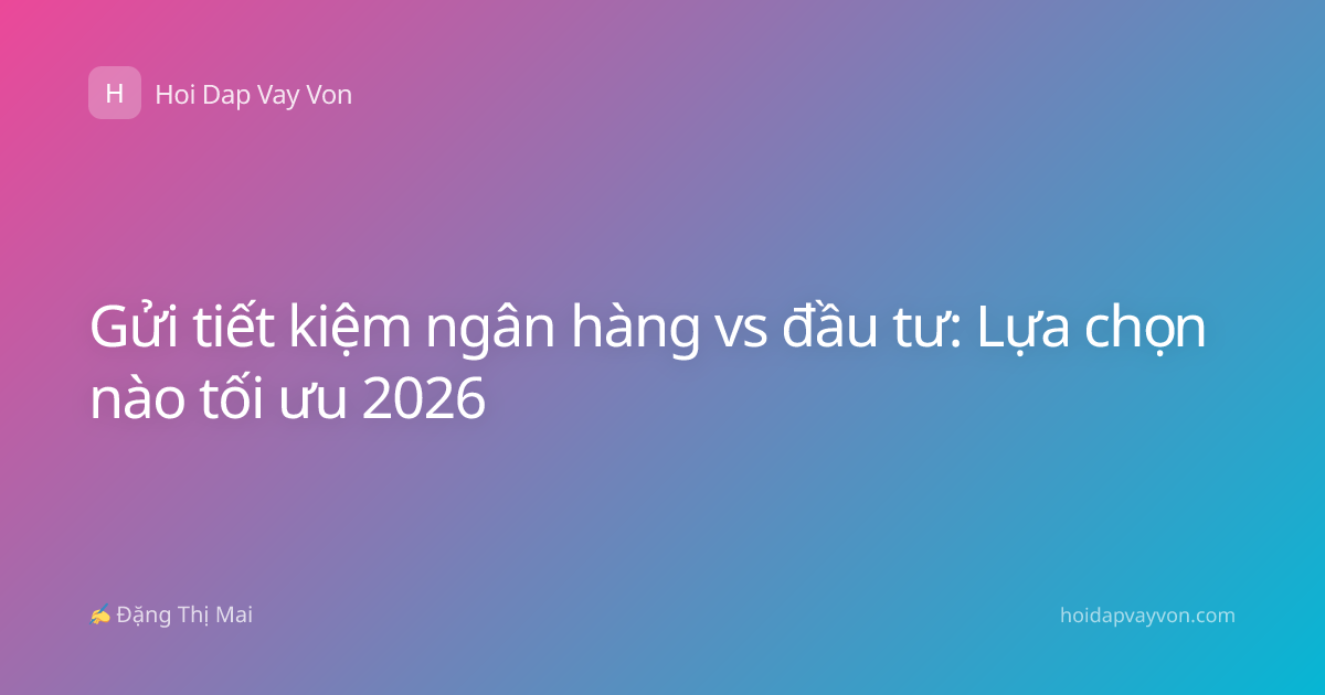 Gửi tiết kiệm ngân hàng vs đầu tư: Lựa chọn nào tối ưu 2026