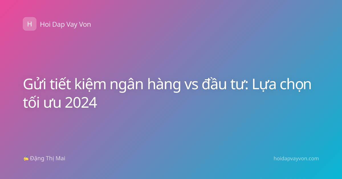 Gửi tiết kiệm ngân hàng vs đầu tư: Lựa chọn tối ưu 2024