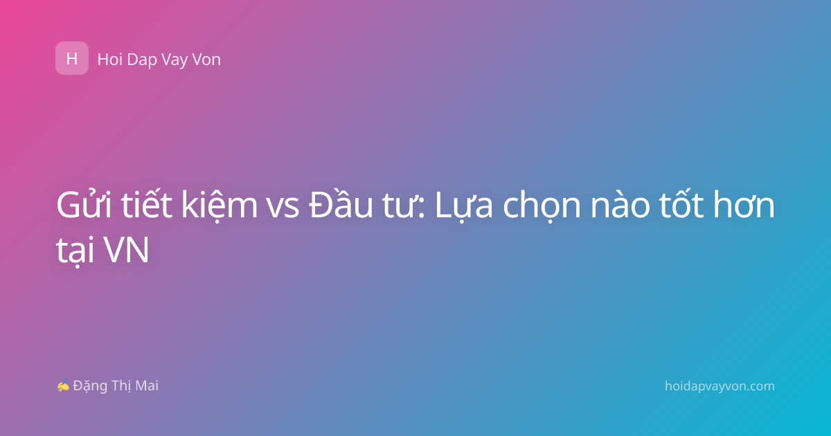 Gửi tiết kiệm vs Đầu tư: Lựa chọn nào tốt hơn tại VN