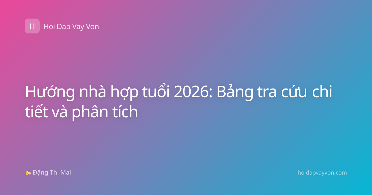 Hướng nhà hợp tuổi 2026: Bảng tra cứu chi tiết và phân tích