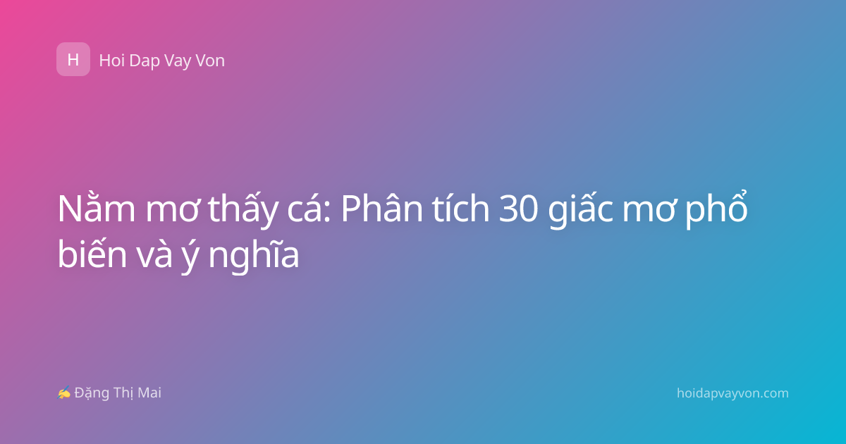 Nằm mơ thấy cá: Phân tích 30 giấc mơ phổ biến và ý nghĩa