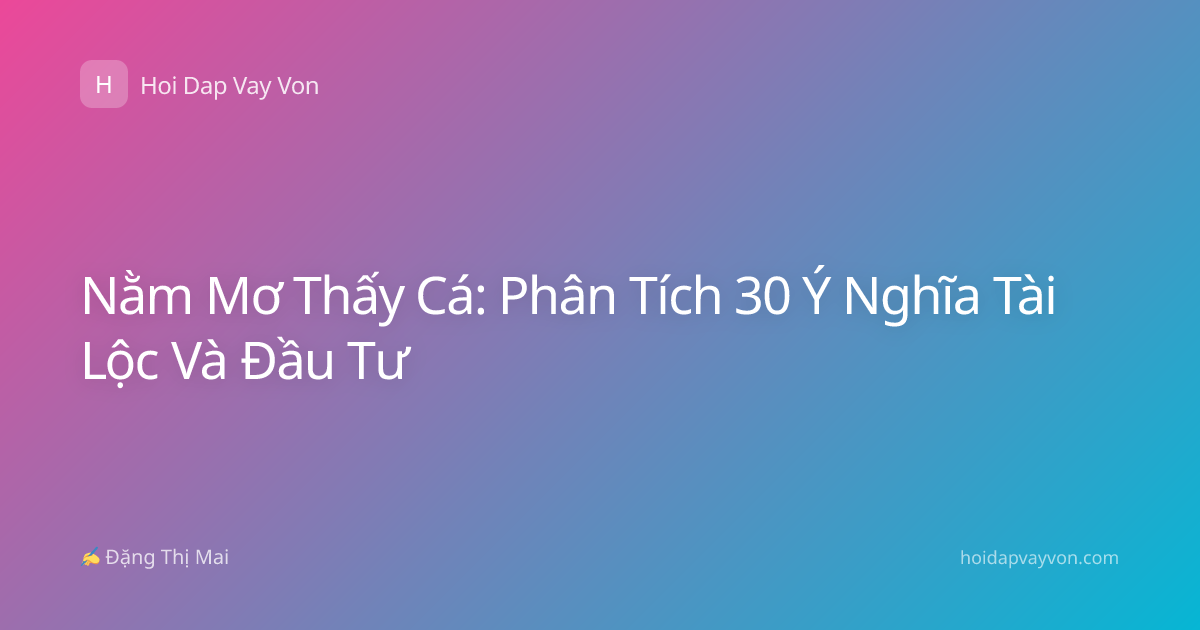 Nằm Mơ Thấy Cá: Phân Tích 30 Ý Nghĩa Tài Lộc Và Đầu Tư