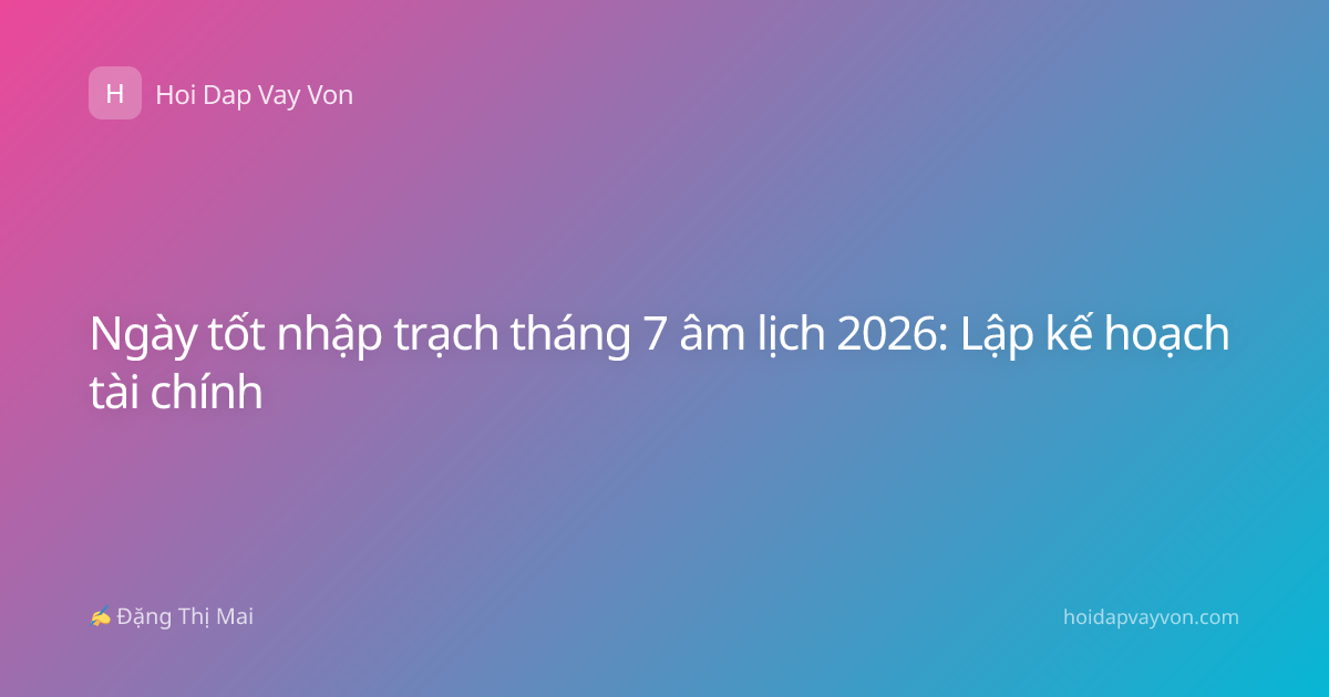 Ngày tốt nhập trạch tháng 7 âm lịch 2026: Lập kế hoạch tài chính