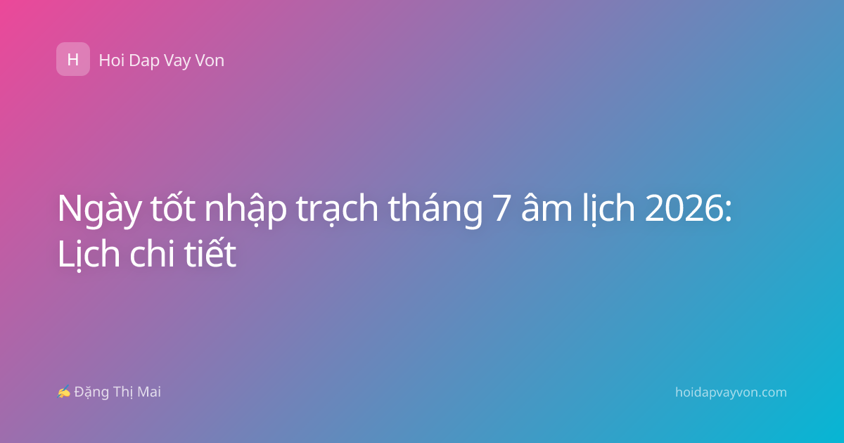 Ngày tốt nhập trạch tháng 7 âm lịch 2026: Lịch chi tiết