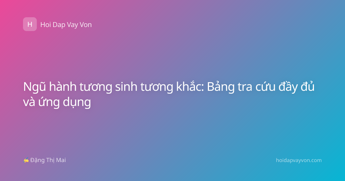 Ngũ hành tương sinh tương khắc: Bảng tra cứu đầy đủ và ứng dụng