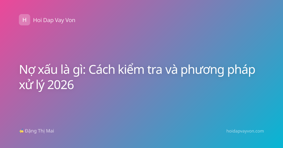 Nợ xấu là gì: Cách kiểm tra và phương pháp xử lý 2026
