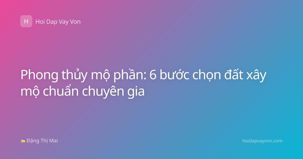 Phong thủy mộ phần: 6 bước chọn đất xây mộ chuẩn chuyên gia