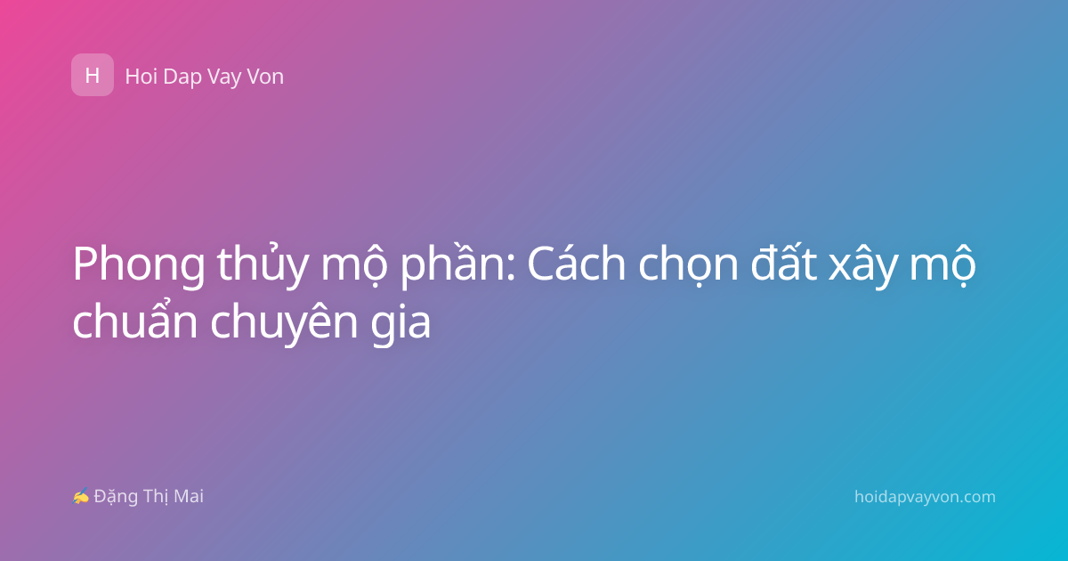 Phong thủy mộ phần: Cách chọn đất xây mộ chuẩn chuyên gia