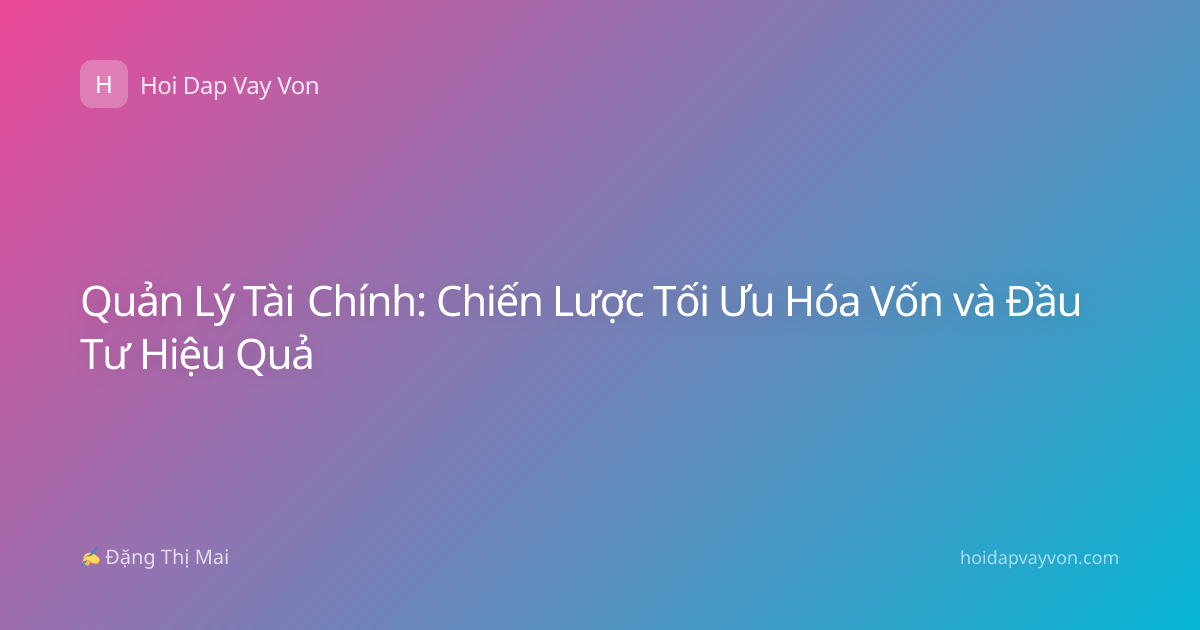 Quản Lý Tài Chính: Chiến Lược Tối Ưu Hóa Vốn và Đầu Tư Hiệu Quả