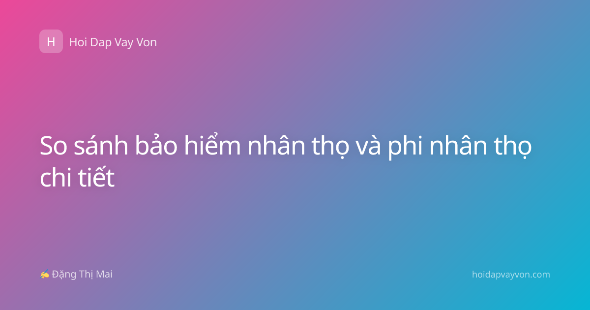 So sánh bảo hiểm nhân thọ và phi nhân thọ chi tiết