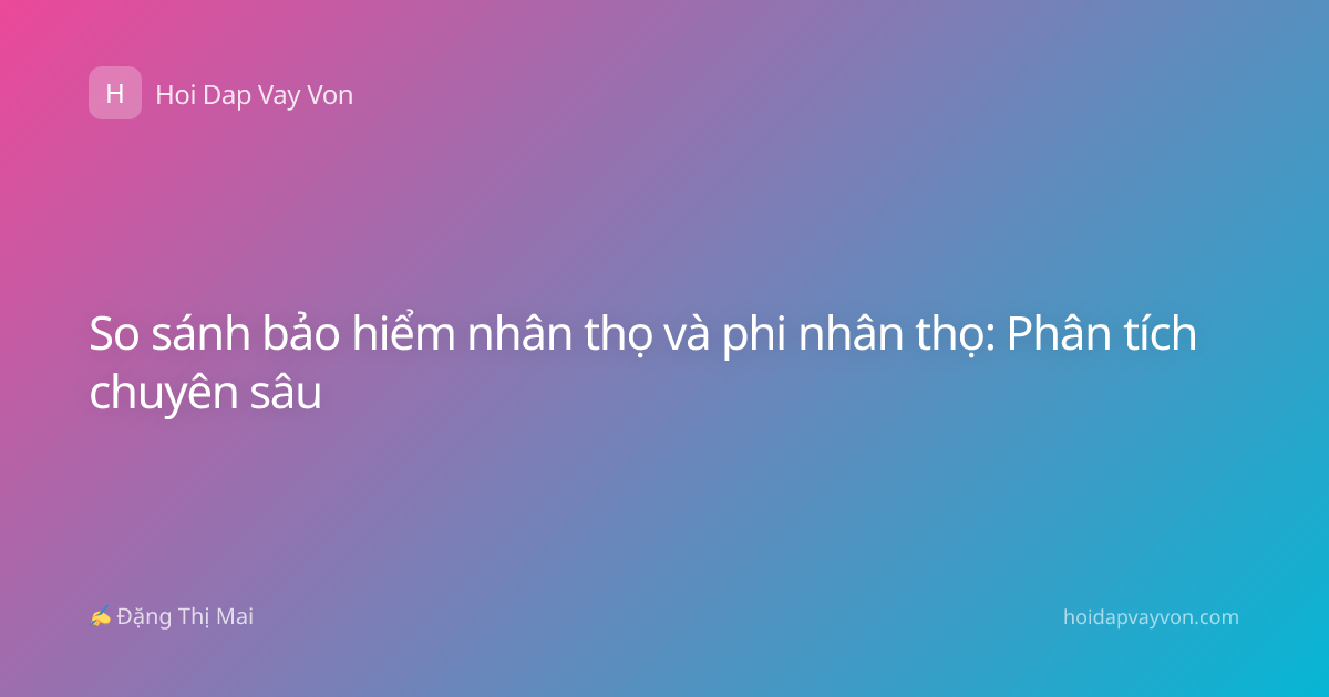 So sánh bảo hiểm nhân thọ và phi nhân thọ: Phân tích chuyên sâu