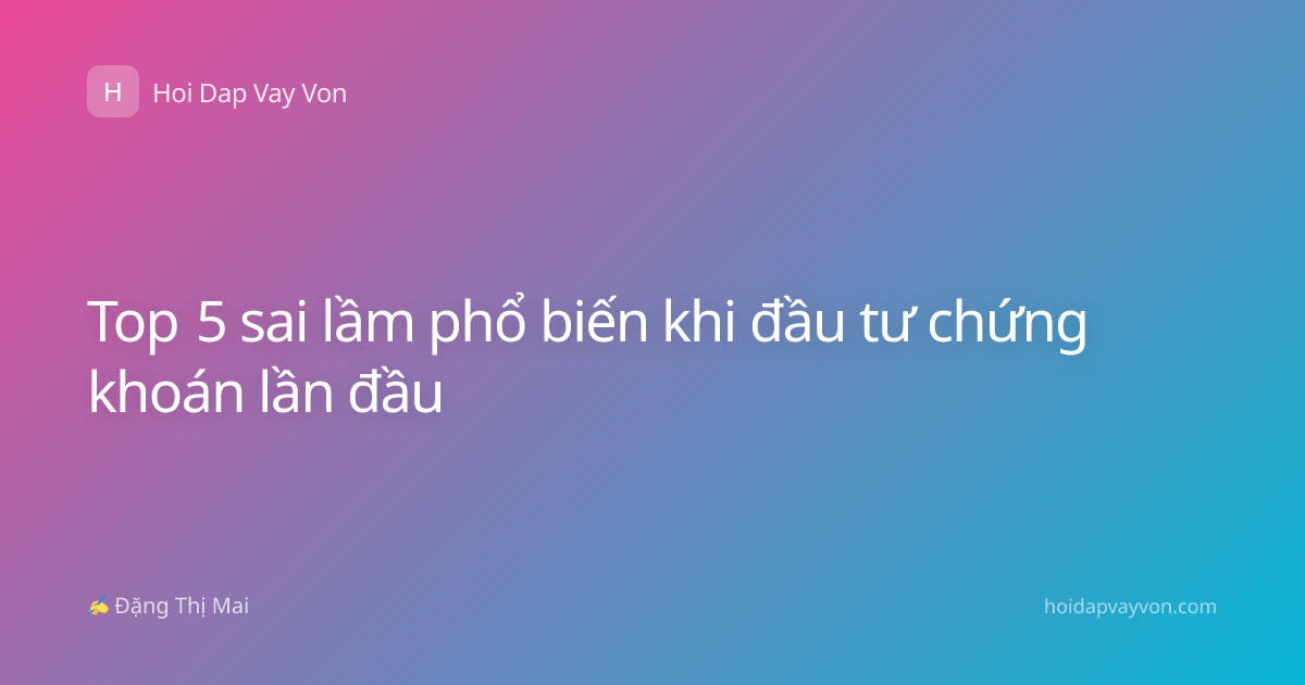 Top 5 sai lầm phổ biến khi đầu tư chứng khoán lần đầu