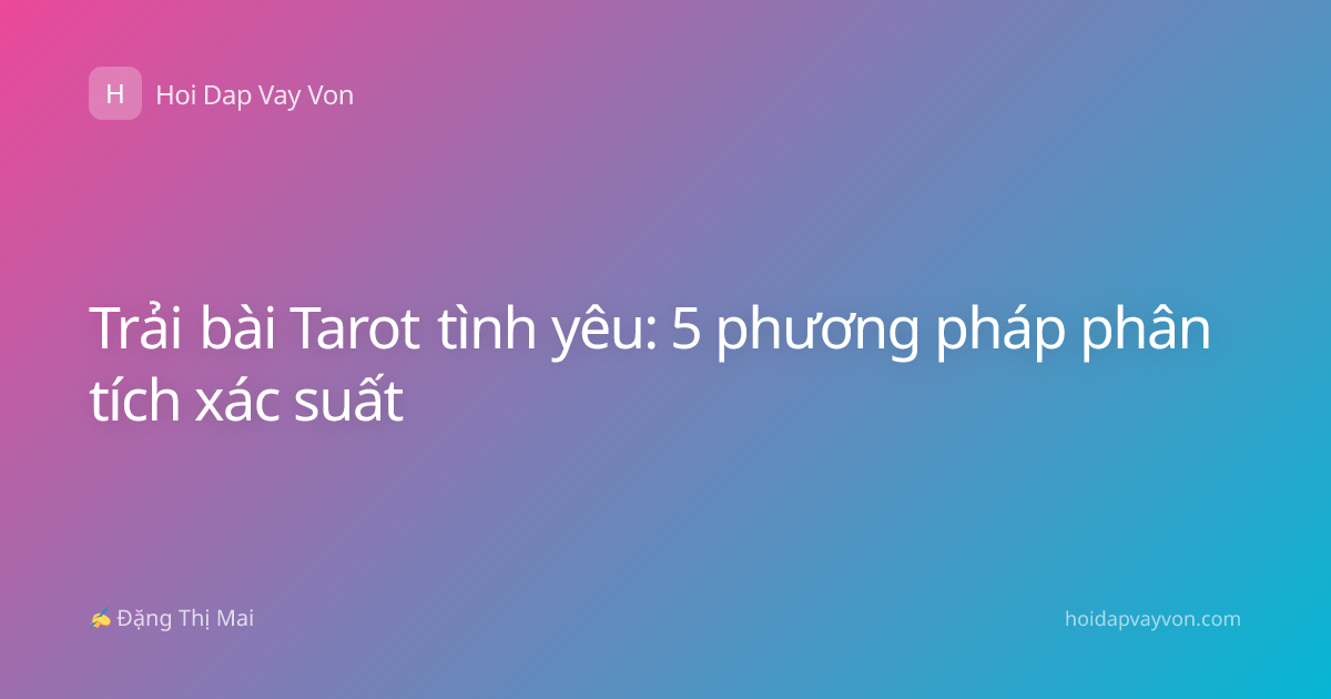 Trải bài Tarot tình yêu: 5 phương pháp phân tích xác suất