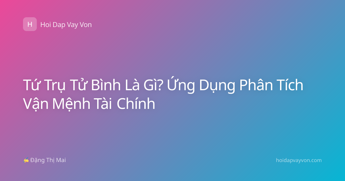Tứ Trụ Tử Bình Là Gì? Ứng Dụng Phân Tích Vận Mệnh Tài Chính