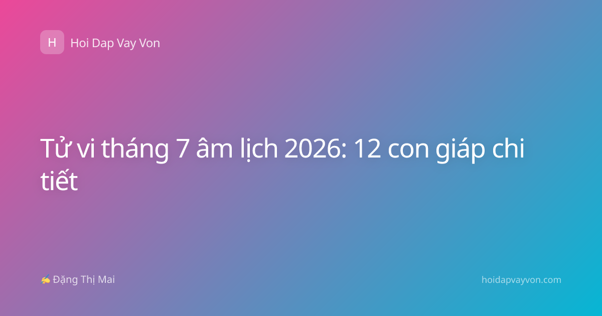 Tử vi tháng 7 âm lịch 2026: 12 con giáp chi tiết