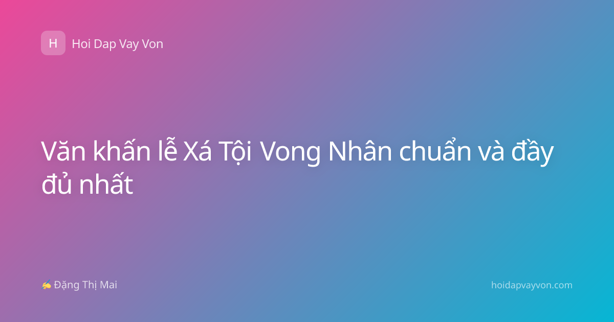 Văn khấn lễ Xá Tội Vong Nhân chuẩn và đầy đủ nhất