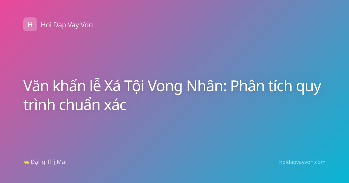 Văn khấn lễ Xá Tội Vong Nhân: Phân tích quy trình chuẩn xác