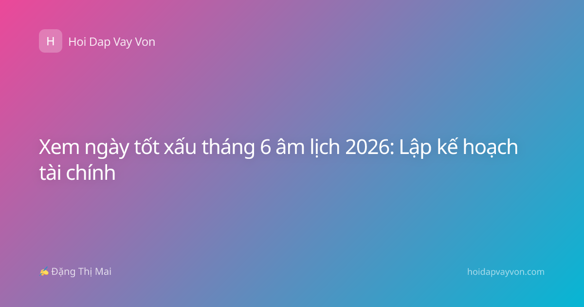 Xem ngày tốt xấu tháng 6 âm lịch 2026: Lập kế hoạch tài chính