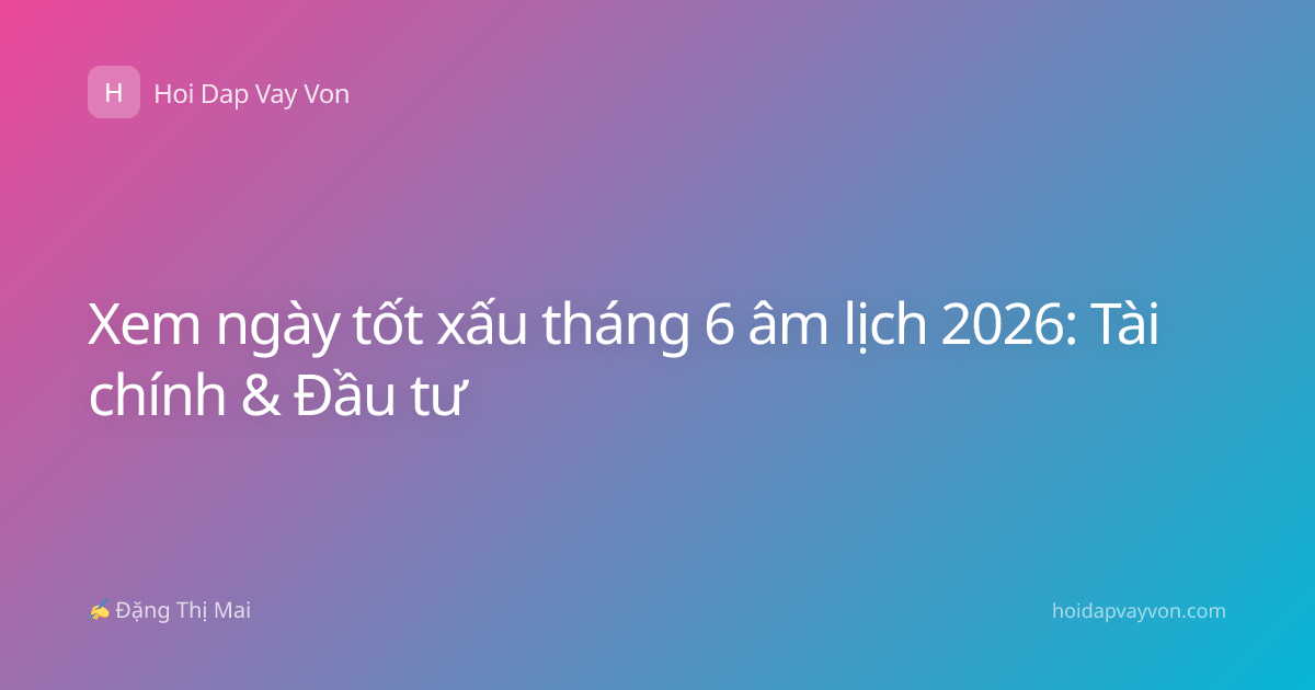 Xem ngày tốt xấu tháng 6 âm lịch 2026: Tài chính & Đầu tư
